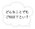 どんなことでもご相談下さい！